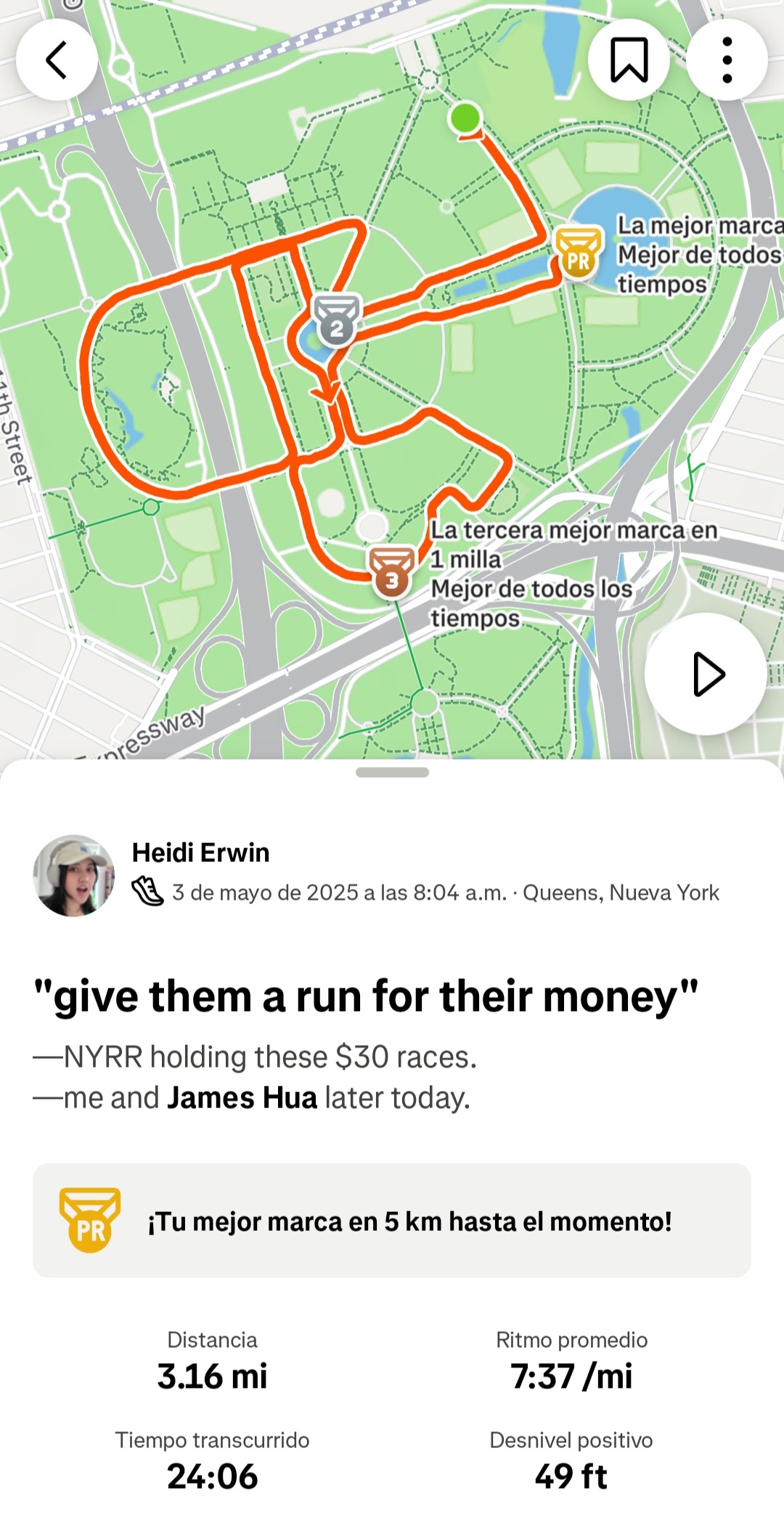 Strava screenshot of Heidi's run in Queens on May 3rd, 2025 at 8:04am, titled “give them a run for their money”, with the note “—NYRR holding these $30 races. —me and James Hua later today.” 3.16 miles in 24:06 at a 7:37 per mile pace, marked as her 5K personal record.